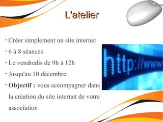 L'atelierL'atelier
Créer simplement un site internet
6 à 8 séances
Le vendredis de 9h à 12h
Jusqu'au 10 décembre
Objectif : vous accompagner dans
la création du site internet de votre
association
 