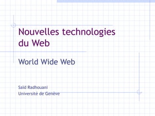 Nouvelles technologies  du Web World Wide Web Saïd Radhouani Université de Genève 