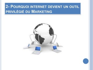 2- POURQUOI INTERNET DEVIENT UN OUTIL
PRIVILÉGIÉ DU MARKETING
 