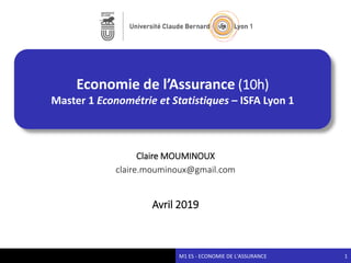 Economie de l’Assurance (10h)
Master 1 Econométrie et Statistiques – ISFA Lyon 1
M1 ES - ECONOMIE DE L'ASSURANCE
Claire MOUMINOUX
claire.mouminoux@gmail.com
Avril 2019
1
 