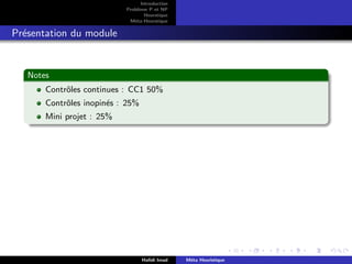 D
r
a
f
t
Introduction
Problème P et NP
Heurstique
Méta-Heurstique
Présentation du module
Notes
Contrôles continues : CC1 50%
Contrôles inopinés : 25%
Mini projet : 25%
Hafidi Imad Méta Heuristique
 