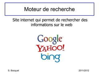 Moteur de recherche Site internet qui permet de rechercher des informations sur le web S. Bocquet 2011/2012 