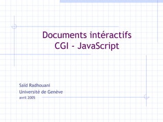 Documents intéractifs CGI - JavaScript Saïd Radhouani  Université de Genève avril 2005 