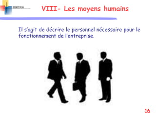 VIII- Les moyens humains
Il s’agit de décrire le personnel nécessaire pour le
fonctionnement de l’entreprise.
16
 