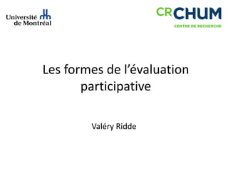 Les formes de l’évaluation
participative
Valéry Ridde
 