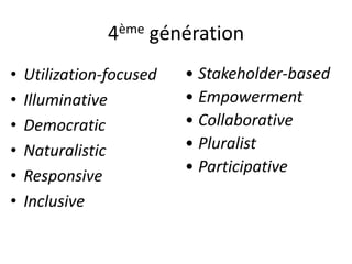 4ème génération
• Utilization-focused
• Illuminative
• Democratic
• Naturalistic
• Responsive
• Inclusive
• Stakeholder-ba...