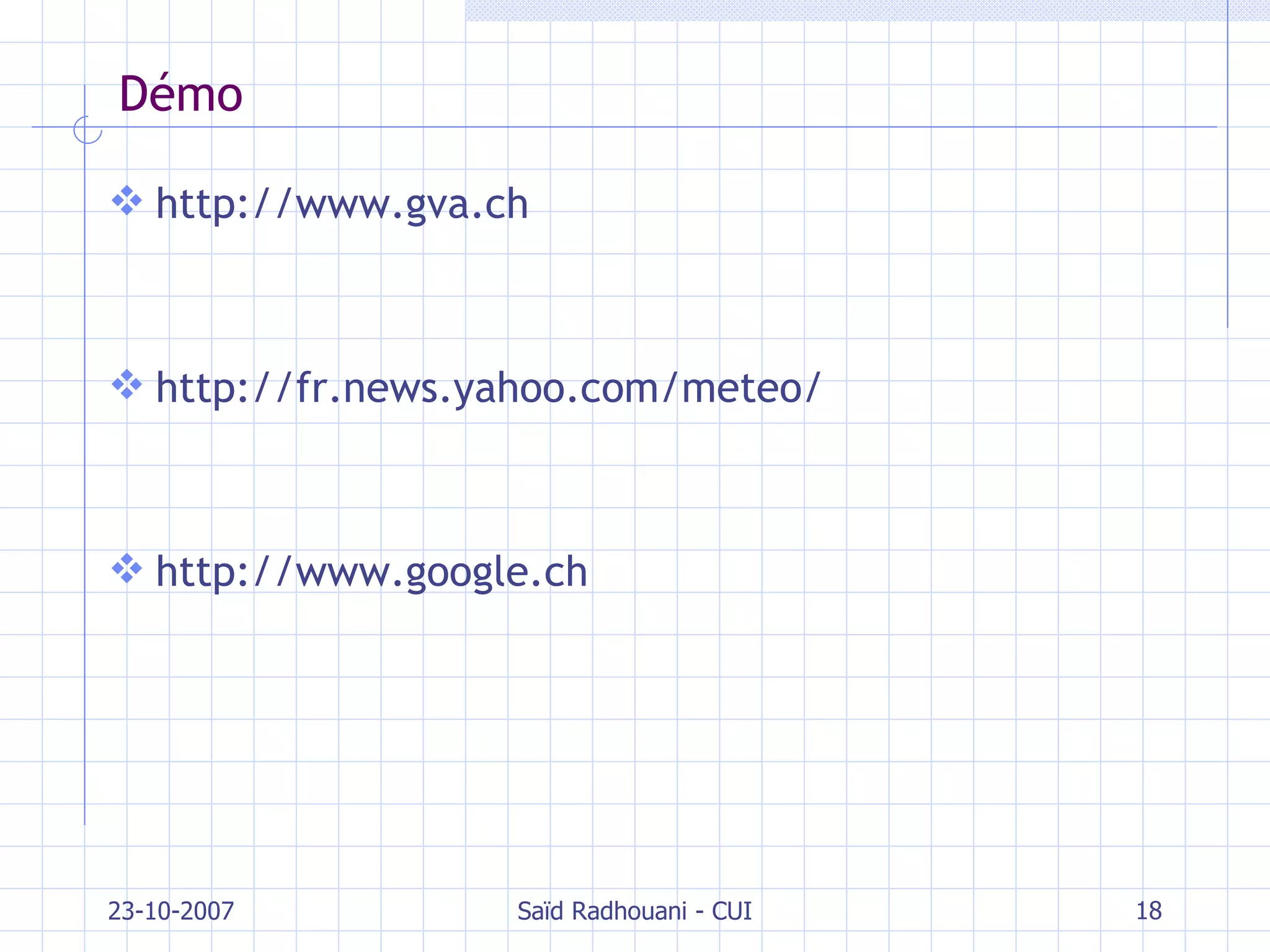 Démo http://www.gva.ch http://fr.news.yahoo.com/meteo/ http://www.google.ch 23-10-2007 Saïd Radhouani - CUI 