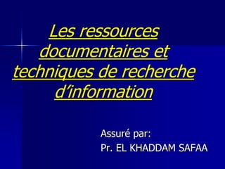 Les ressources
   documentaires et
techniques de recherche
      d’information

           Assuré par:
           Pr. EL KHADDAM SAFAA
 