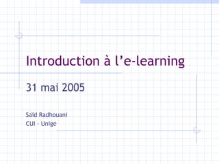 Introduction à l’e-learning 31 ma i  2005 Saïd Radhouani CUI - Unige 