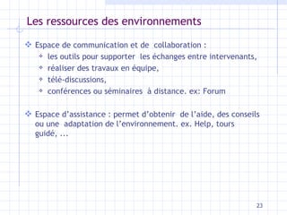 Les ressources des environnements <ul><li>Espace de communication et de  collaboration :  </li></ul><ul><ul><li>les outils...