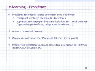 e-learning - Problèmes <ul><li>Problèmes techniques = perte de contact avec  l’audience </li></ul><ul><ul><li>Enseignant s...