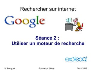 Rechercher sur internet Séance 2 :  Utiliser un moteur de recherche S. Bocquet  Formation 3ème 2011/2012 