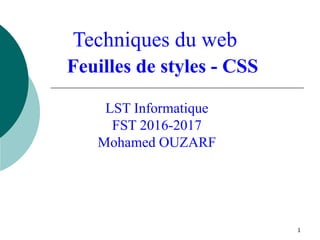 1
Techniques du web
LST Informatique
FST 2016-2017
Mohamed OUZARF
Feuilles de styles - CSS
 
