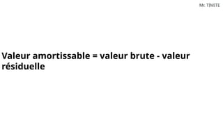 Mr. TIMITE
Valeur amortissable = valeur brute - valeur
résiduelle
 