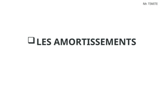 Mr. TIMITE
LES AMORTISSEMENTS
 