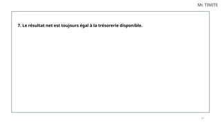 9 2
Mr. TIMITE
7. Le résultat net est toujours égal à la trésorerie disponible.
 