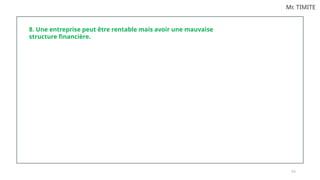 9 5
Mr. TIMITE
8. Une entreprise peut être rentable mais avoir une mauvaise
structure financière.
 