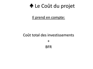 ♣ Le Coût du projet
Il prend en compte:
Coût total des investissements
+
BFR
 