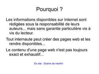 Pourquoi ? Les informations disponibles sur Internet sont rédigées sous la responsabilité de leurs auteurs... mais sans garantie particulière vis à vis du lecteur. 