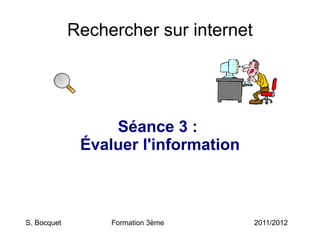 Rechercher sur internet Séance 3 :  Évaluer l'information S. Bocquet Formation 3ème 2011/2012 