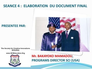 SEANCE 4 : ELABORATION DU DOCUMENT FINAL
PRESENTEE PAR:
Mr. BAKAYOKO MAMADOU,
PROGRAMS DIRECTOR SCI (USA)
 