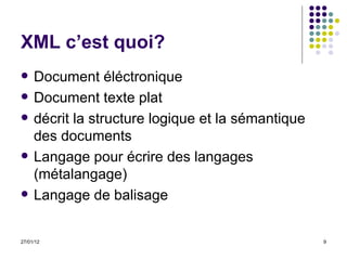XML c’est quoi? Document éléctronique Document texte plat décrit la structure logique et la sémantique des documents Langage pour écrire des langages (métalangage) Langage de balisage  