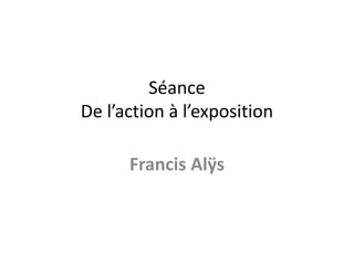 Séance
De l’action à l’exposition
Francis Alÿs

 