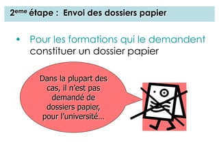 2eme étape : Envoi des dossiers papier
• Pour les formations qui le demandent
constituer un dossier papier
Dans la plupart des
cas, il n’est pas
demandé de
dossiers papier,
pour l’université…
 
