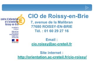 CIO de Roissy-en-Brie
7, avenue de la Malibran
77680 ROISSY-EN-BRIE
Tél. : 01 60 29 27 16
Email :
cio.roissy@ac-creteil.fr
Site internet :
http://orientation.ac-creteil.fr/cio-roissy/
 