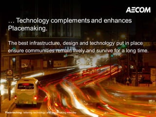 … Technology complements and enhances
  Placemaking.

  The best infrastructure, design and technology put in place
  ensure communities remain lively and survive for a long time.




Place-teching: lettering technology and placemaking interplay     3
 