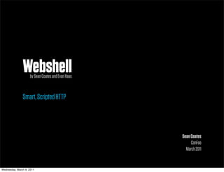 Webshell
                    by Sean Coates and Evan Haas



               Smart, Scripted HTTP



                                                   Sean Coates
                                                        ConFoo
                                                     March 2011


Wednesday, March 9, 2011
 