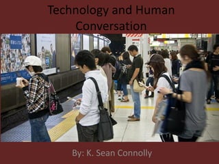 Technology and Human
Conversation
By: K. Sean Connolly
 