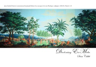Jean Gabriel Charvet (commissioned by Joseph Dufour) Les sauvages de la mer Pacifique, wallpaper (1804-05). Panels 1-10
Decolonising EcoMedia
Sean Cubitt
 