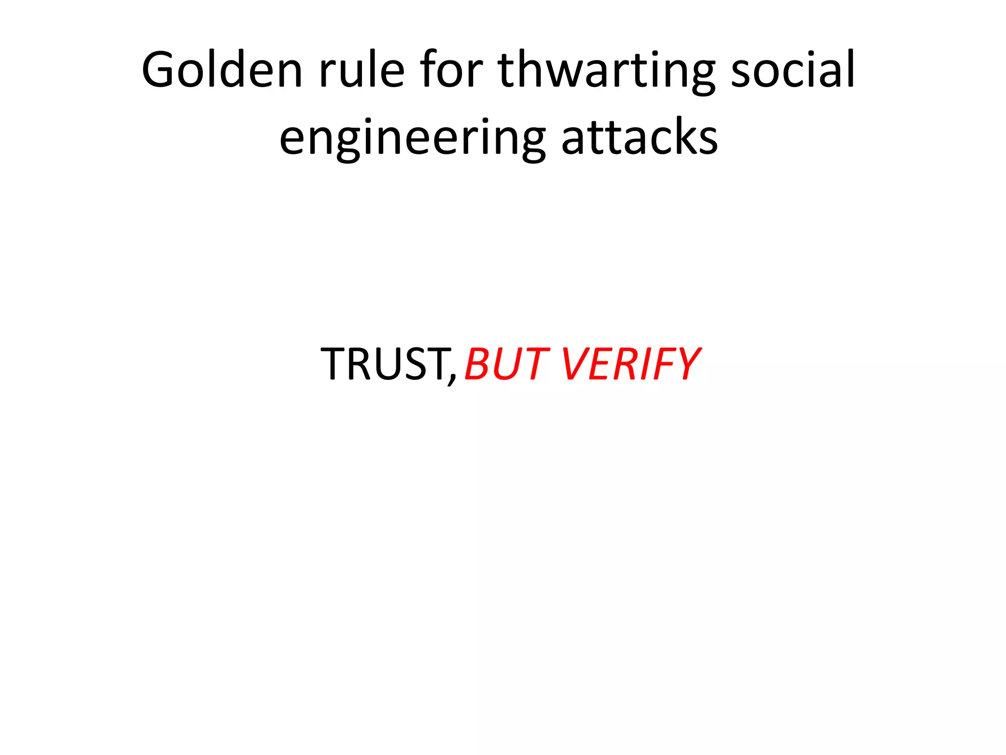 Golden rule for thwarting social 
engineering attacks 
TRUST, BUT VERIFY 
 