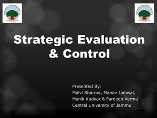 Strategic Evaluation
& Control
Presented By:
Malvi Sharma, Manav Jamwal,
Manik Kudyar & Pardeep Verma
Central University of Jammu
 
