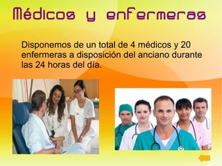 M é dicos y enfermeras
Disponemos de un total de 4 médicos y 20
enfermeras a disposición del anciano durante
las 24 horas del día.
 