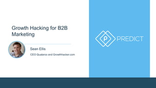 Growth Hacking for B2B 
Marketing 
Sean Ellis 
CEO Qualaroo and Growthhacker.com 
 