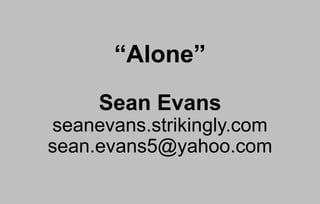“Alone”
Sean Evans
seanevans.strikingly.com
sean.evans5@yahoo.com
 
