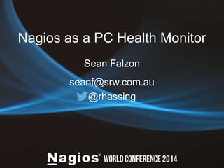 Nagios as a PC Health Monitor 
Sean Falzon 
seanf@srw.com.au 
@rhassing 
 