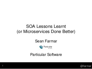 SOA Lessons Learnt
(or Microservices Done Better)
Sean Farmar
Particular Software
@farmar1
 