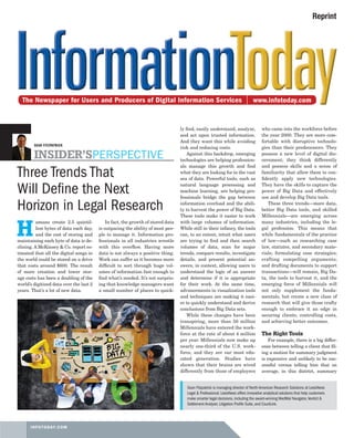 INFOTODAY.COM
Three Trends That
Will Define the Next
Horizon in Legal Research
H
umans create 2.5 quintil-
lion bytes of data each day,
and the cost of storing and
maintaining each byte of data is de-
clining. A McKinsey & Co. report es-
timated that all the digital songs in
the world could be stored on a drive
that costs around $600. The result
of more creation and lower stor-
age costs has been a doubling of the
world’s digitized data over the last 2
years. That’s a lot of new data.
In fact, the growth of stored data
is outpacing the ability of most peo-
ple to manage it. Information pro-
fessionals in all industries wrestle
with this overflow. Having more
data is not always a positive thing.
Work can suffer as it becomes more
difficult to sort through huge vol-
umes of information fast enough to
find what’s needed. It’s not surpris-
ing that knowledge managers want
a small number of places to quick-
ly find, easily understand, analyze,
and act upon trusted information.
And they want this while avoiding
risk and reducing costs.
Against this backdrop, emerging
technologies are helping profession-
als manage this growth and find
what they are looking for in the vast
sea of data. Powerful tools, such as
natural language processing and
machine learning, are helping pro-
fessionals bridge the gap between
information overload and the abili-
ty to harvest the power of Big Data.
These tools make it easier to work
with large volumes of information.
While still in their infancy, the tools
can, to an extent, intuit what users
are trying to find and then search
volumes of data, scan for major
trends, compare results, investigate
details, and present potential an-
swers, in context, allowing users to
understand the logic of an answer
and determine if it is appropriate
for their work. At the same time,
advancements in visualization tools
and techniques are making it easi-
er to quickly understand and derive
conclusions from Big Data sets.
While these changes have been
transpiring, more than 50 million
Millennials have entered the work-
force at the rate of about 4 million
per year. Millennials now make up
nearly one-third of the U.S. work-
force, and they are our most edu-
cated generation. Studies have
shown that their brains are wired
differently from those of employees
who came into the workforce before
the year 2000. They are more com-
fortable with disruptive technolo-
gies than their predecessors. They
possess a new level of digital dis-
cernment; they think differently
and possess skills and a sense of
familiarity that allow them to con-
fidently apply new technologies.
They have the skills to capture the
power of Big Data and effectively
use and develop Big Data tools.
These three trends—more data,
better Big Data tools, and skilled
Millennials—are emerging across
many industries, including the le-
gal profession. This means that
while fundamentals of the practice
of law—such as researching case
law, statutes, and secondary mate-
rials; formulating case strategies;
crafting compelling arguments;
and drafting documents to support
transactions—will remain, Big Da-
ta, the tools to harvest it, and the
emerging force of Millennials will
not only supplement the funda-
mentals, but create a new class of
research that will give those crafty
enough to embrace it an edge in
securing clients, controlling costs,
and achieving better outcomes.
The Right Tools
For example, there is a big differ-
ence between telling a client that fil-
ing a motion for summary judgment
is expensive and unlikely to be suc-
cessful versus telling him that on
average, in this district, summary
SEAN FITZPATRICK
INSIDER’SPERSPECTIVE
Sean Fitzpatrick is managing director of North American Research Solutions at LexisNexis
Legal & Professional. LexisNexis offers innovative analytical solutions that help customers
make smarter legal decisions, including the award-winning MedMal Navigator,Verdict &
Settlement Analyzer, Litigation Profile Suite, and CourtLink.
Reprint
 