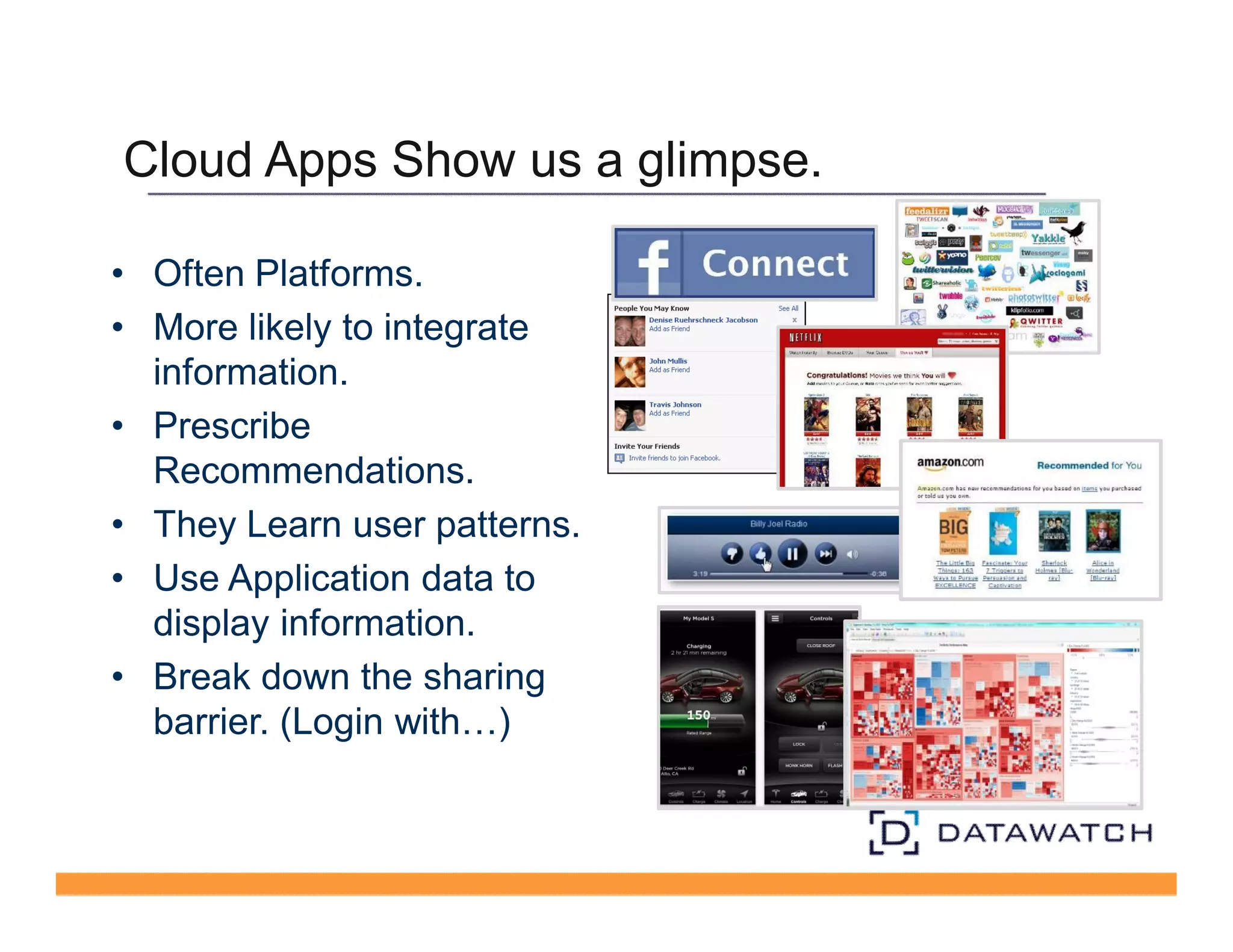 Cloud Apps Show us a glimpse. 
• Often Platforms. 
• More likely to integrate 
information. 
• Prescribe 
Recommendations. 
• They Learn user patterns. 
• Use Application data to 
display information. 
• Break down the sharing 
barrier. (Login with…) 
 