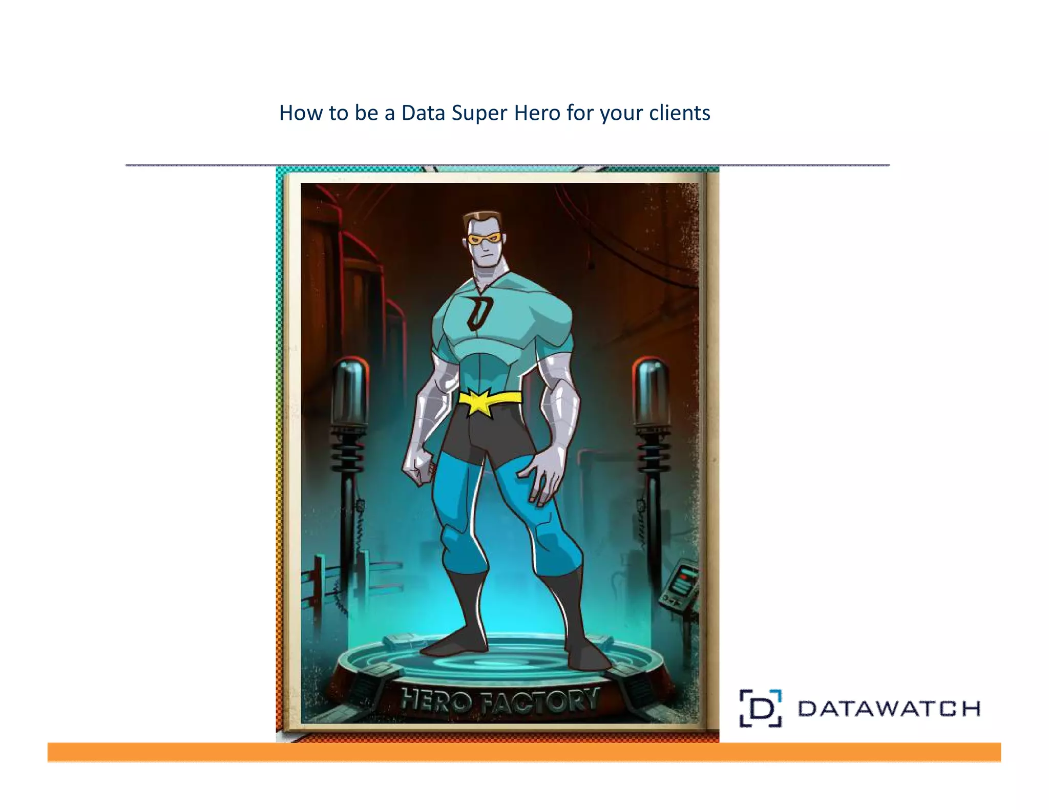 How to be a Data Super Hero for your clients 
 