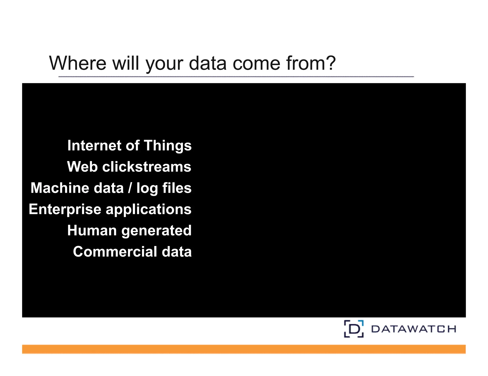 Where will your data come from? 
Internet of Things 
Web clickstreams 
Machine data / log files 
Enterprise applications 
Human generated 
Commercial data 
 