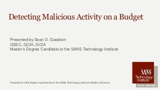 Presented to fulfill degree requirements for the SANS Technology Institute’s Master of Science
Detecting Malicious Activity on a Budget
Presented by Sean D. Goodwin
GSEC, GCIH, GCIA
Master’s Degree Candidate at the SANS Technology Institute
 