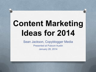 Content Marketing
Ideas for 2014
Sean Jackson, Copyblogger Media
Presented at Pubcon Austin
January 28, 2014

 