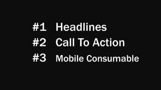 #1 Headlines
#2 Call To Action
#3 Mobile Consumable