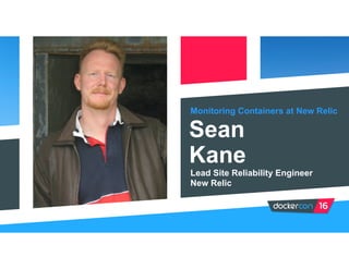 Monitoring Containers at New Relic
Sean
Kane
Lead Site Reliability Engineer
New Relic
 