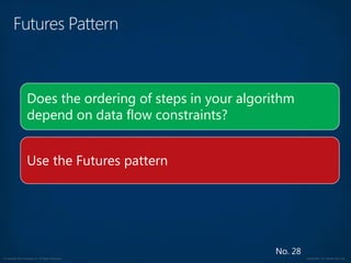 © Copyright 2012 Avanade Inc. All Rights Reserved. Confidential For Internal Use Only
No. 28
Does the ordering of steps in your algorithm
depend on data flow constraints?
Use the Futures pattern
 