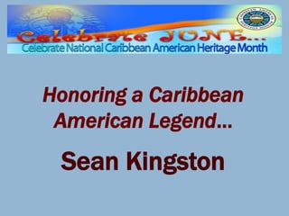Honoring a Caribbean
 American Legend…
 Sean Kingston
 